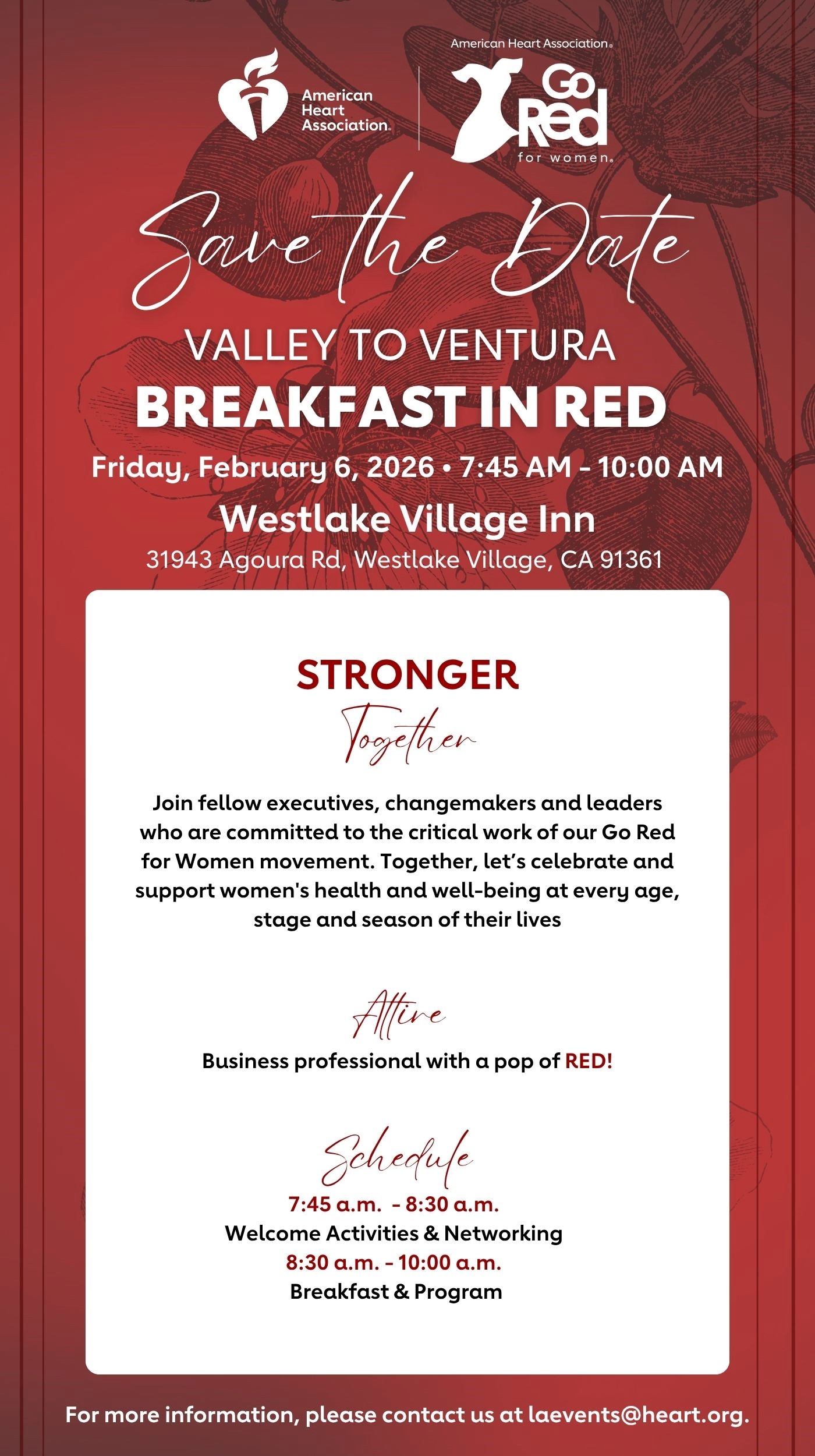American Heart Association Go Red for Women Logo. Save the Date. VALLEY TO VENTURA BREAKFAST IN RED. Friday, February 6, 2026. Westlake Village Inn, 31943 Agoura Rd, Westlake Village, CA 91361. STRONGER TOGETHER. Join fellow executives, changemakers and leaders who are committed to the critical work of our Go Red for Women movement. Together, let’s celebrate and support women’s health and well-being at every age, stage and season of their lives. Attire: Business professional with a pop of RED! Schedule: 7:45 a.m. – 8:30 a.m. Welcome Activities & Networking. 8:30 a.m. – 10:00 a.m. Breakfast & Program . For more information, please contact us at laevents@heart.org.